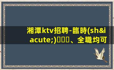 湘潭ktv招聘-臨時(shí)、全職均可薪資待遇